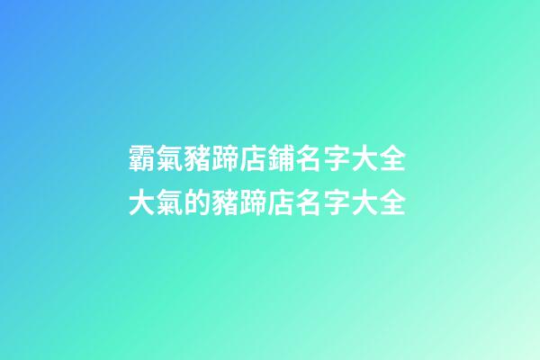 霸氣豬蹄店鋪名字大全 大氣的豬蹄店名字大全-第1張-店鋪起名-玄機派